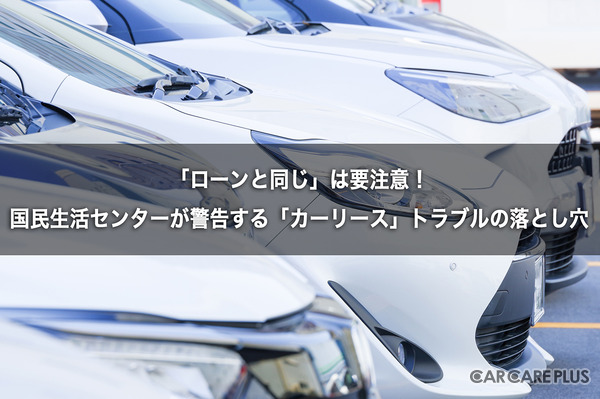 「ローンと同じ」は要注意！　国民生活センターが警告する「カーリース」トラブルの落とし穴