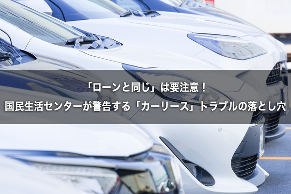 「ローンと同じ」は要注意！　国民生活センターが警告する「カーリース」トラブルの落とし穴 画像